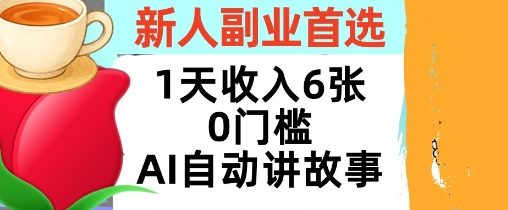 新人副业首选，1天收入6张，AI自动讲故事，超简单，轻松挣美刀|云雀资源分享