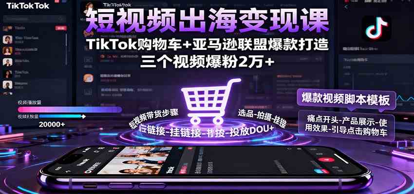 短视频出海变现课：TikTok购物车+亚马逊联盟爆款打造，三个视频爆粉2万+|云雀资源分享