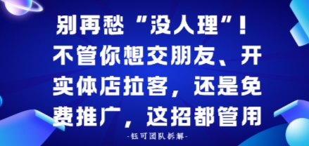 别再愁“没人理”！不管你想交朋友、开实体店拉客，还是免费推广，这招都管用|云雀资源分享