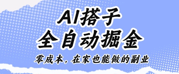 AI搭子全自动掘金零成本，在家也能做的副业【揭秘】|云雀资源分享