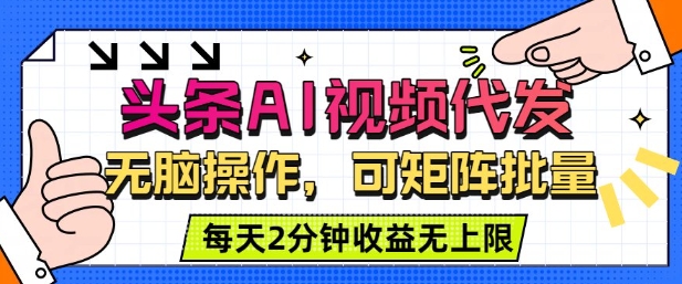 头条AI视频代发，无脑操作，可矩阵批量，每天2分钟收益无上限|云雀资源分享