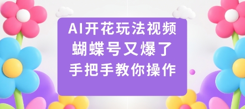 AI开花玩法视频，蝴蝶号又爆了，手把手教你操作|云雀资源分享