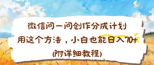 微信问一问创作分成计划，用这个方法，小白也能日入70+(附详细教程)|云雀资源分享