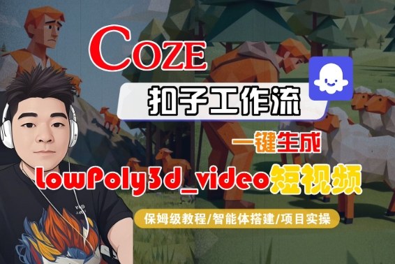 Coze扣子智能体工作流一键生成“LowPoly3d_video“短视频，全流程保姆级教学|云雀资源分享