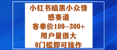 小红书暗黑小众情感赛道，客单价100-300+用户量很大，0门槛即可操作|云雀资源分享