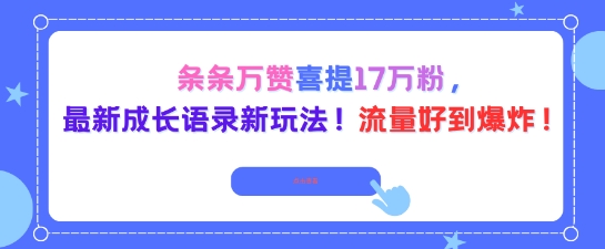 条条万赞喜提17W粉，最新成长语录新玩法，流量好到爆！|云雀资源分享
