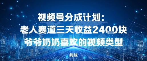 视频号分成计划：老人赛道三天收益2.4K块爷爷奶奶喜欢的视频类型|云雀资源分享