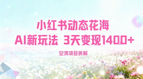 小红书动态花海AI新玩法，长期项目，3天变现1.4k|云雀资源分享