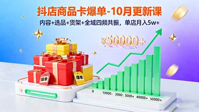 抖店商品卡爆单-10月新课：内容+选品+货架+全域四频共振，单店月入5w+|云雀资源分享