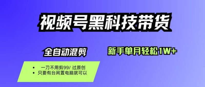 视频号黑科技短视频带货，新手也能单月到手1W+，一刀不用剪，零投资|云雀资源分享