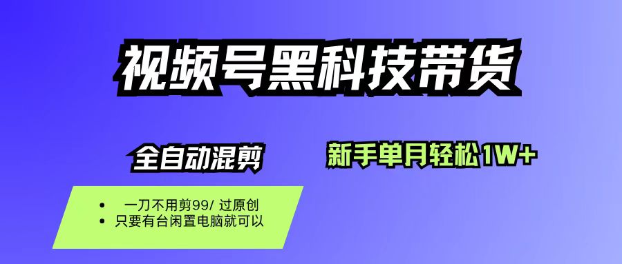 视频号黑科技短视频带货，新手也能单月到手1W+，一刀不用剪，零投资|云雀资源分享