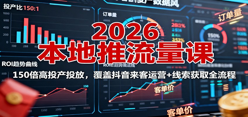 2026本地推流量课:150倍高投产投放,覆盖抖音来客运营+线索获取全流程|云雀资源分享