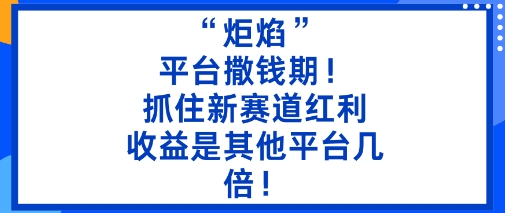 “炬焰”：平台撒钱期！抓住新赛道红利，5分钟二创内容，收益是其他平台几倍！|云雀资源分享