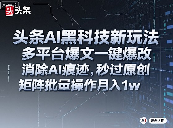 头条AI黑科技新玩法,多平台爆文一键爆改,消除AI痕迹,秒过原创,矩阵批量操作月入1w+【揭秘】|云雀资源分享