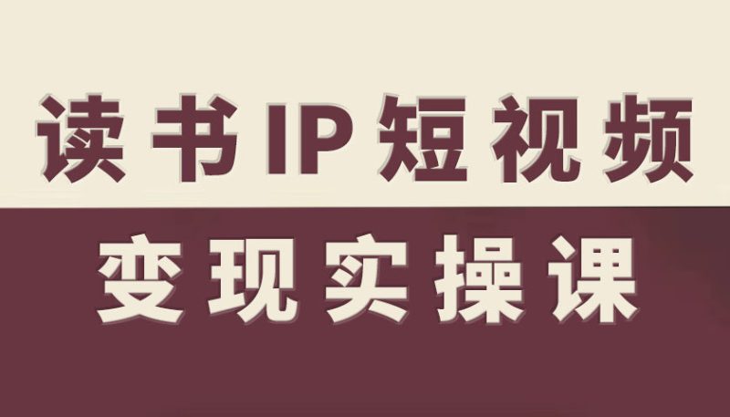读书IP短视频变现实操课，读书IP赛道变现指南|云雀资源分享