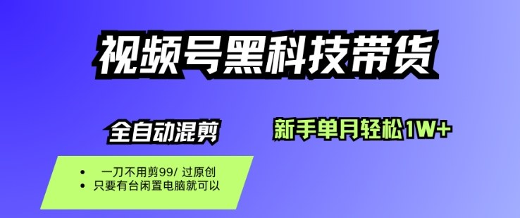 视频号黑科技短视频带货，新手一个月也1W+，纯搬运一刀不用剪，零投入【揭秘】|云雀资源分享