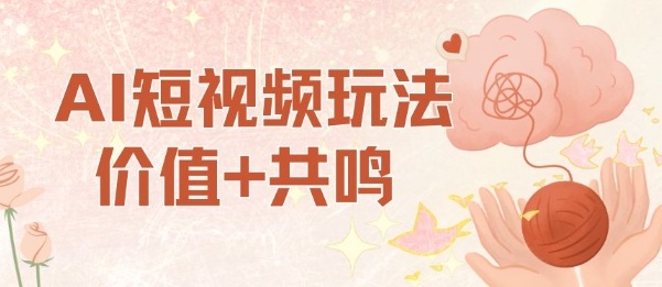 AI短视频玩法，价值+共鸣玩法，单号每天收益7张小白可玩，操作简单|云雀资源分享