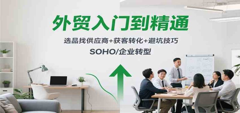外贸入门到精通，选品找供应商+获客转化+避坑技巧，SOHO/企业转型|云雀资源分享