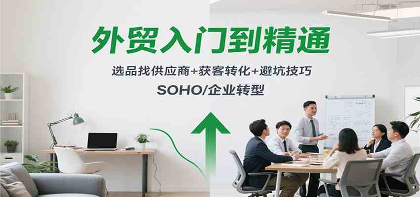 外贸入门到精通，选品找供应商+获客转化+避坑技巧，SOHO/企业转型|云雀资源分享
