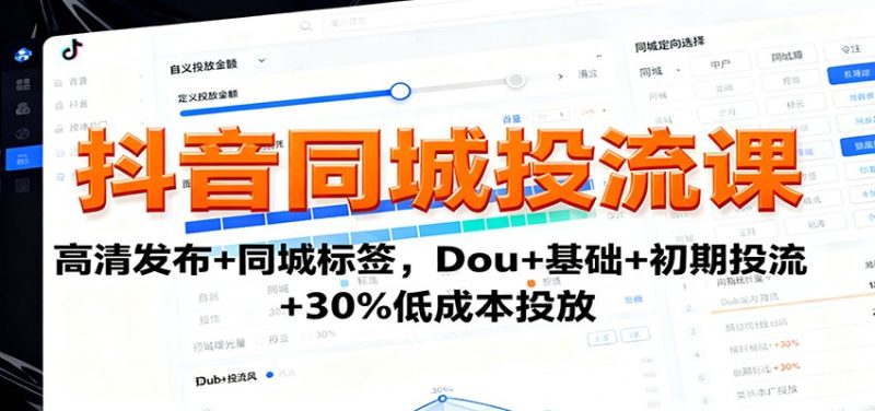 抖音同城投流课：高清发布+同城标签，Dou+基础+初期投流+30%低成本投放|云雀资源分享