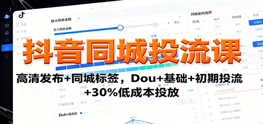 抖音同城投流课:高清发布+同城标签,Dou+基础+初期投流+30%低成本投放|云雀资源分享