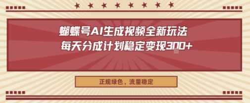 蝴蝶号AI生成视频全新玩法，每天分成计划稳定变现3张+，正规绿色，流量稳定|云雀资源分享