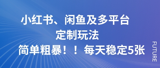 小红书、闲鱼及多平台定制玩法简单粗暴！每天稳定5张|云雀资源分享