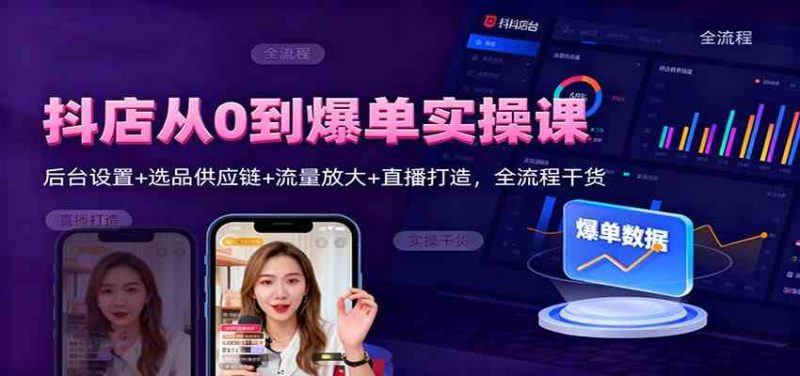 抖店从0到爆单实操课:后台设置+选品供应链+流量放大+直播打造,全流程干货|云雀资源分享