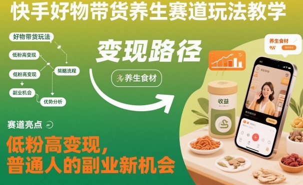 快手好物带货养生赛道玩法教学，低粉高变现，普通人的副业新机会|云雀资源分享