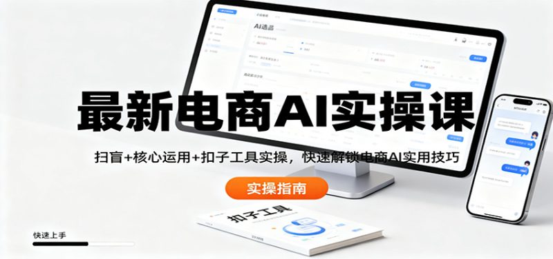 最新电商AI实操课：扫盲+核心运用+扣子工具实操，快速解锁电商AI实用技巧|云雀资源分享