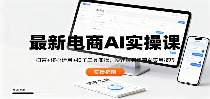 最新电商AI实操课：扫盲+核心运用+扣子工具实操，快速解锁电商AI实用技巧|云雀资源分享