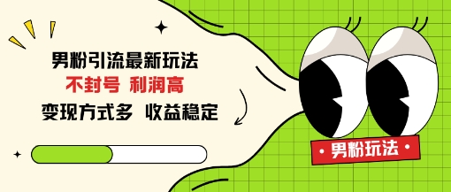 男粉引流最新玩法，不封号，利润高，变现方式多，收益稳定|云雀资源分享