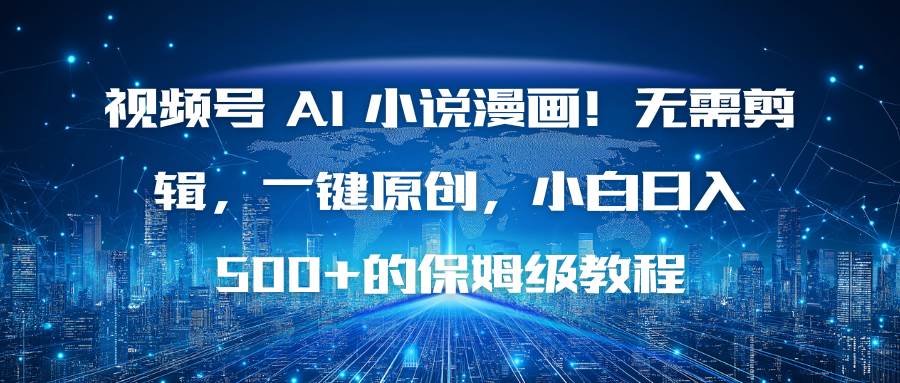 视频号 AI 小说漫画！无需剪辑，一键原创，小白日入500+的保姆级教程|云雀资源分享