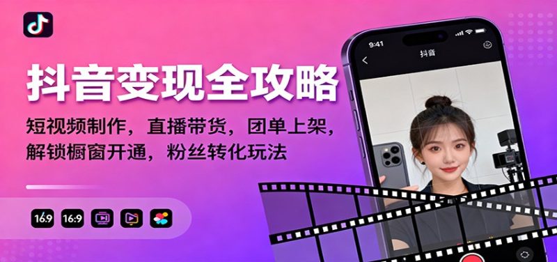 抖音变现全攻略:短视频制作,直播带货,团单上架,解锁橱窗开通,粉丝转化玩法|云雀资源分享
