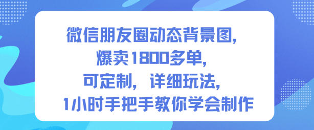 微信朋友圈动态背景图，爆卖1800多单，可定制，详细的玩法，1小时手把手教你学会制作【第一期】|云雀资源分享