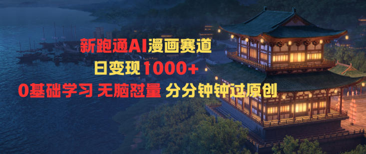 新跑通AI漫画赛道日变现1k+0基础学习无脑怼量分分钟钟过原创|云雀资源分享