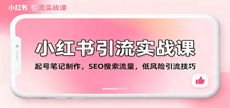 小红书引流实战课:起号笔记制作,SEO搜索流量,低风险引流技巧|云雀资源分享