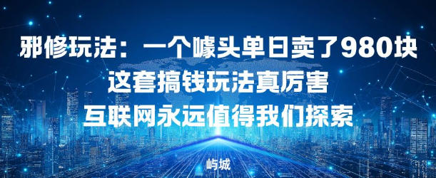 邪修玩法：一个噱头单日卖了980米这套搞钱玩法真厉害互联网永远值得我们探索|云雀资源分享