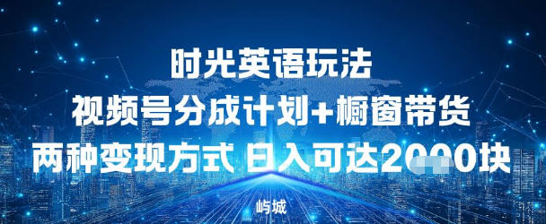 视频号时光英语玩法，分成计划+橱窗带货两种变现方式，日入多张|云雀资源分享