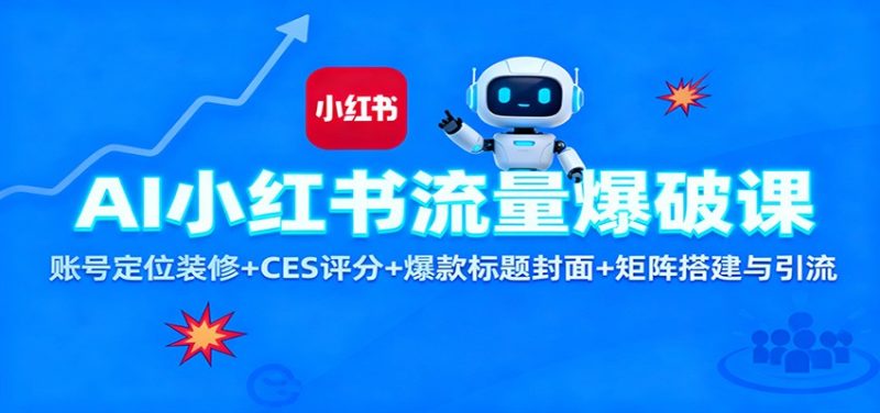 AI小红书流量爆破课:账号定位装修+CES 评分+爆款标题封面+矩阵搭建与引流|云雀资源分享