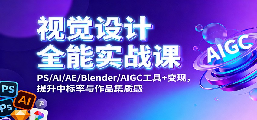 视觉设计全能实战课：PS/AI/AE/Blender/AIGC工具+变现，提升中标率与作品集质感|云雀资源分享