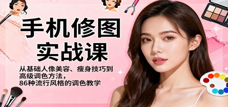 手机修图实战课,从基础人像美容、瘦身技巧到高级调色方法,86种流行风格的调色教学|云雀资源分享