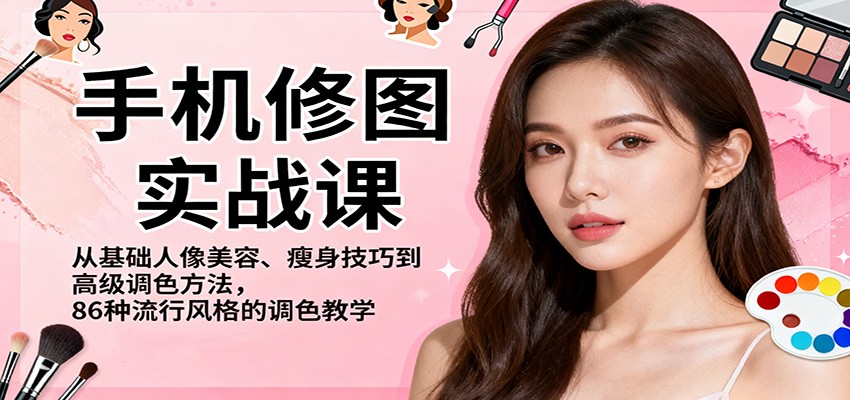 手机修图实战课,从基础人像美容、瘦身技巧到高级调色方法,86种流行风格的调色教学|云雀资源分享
