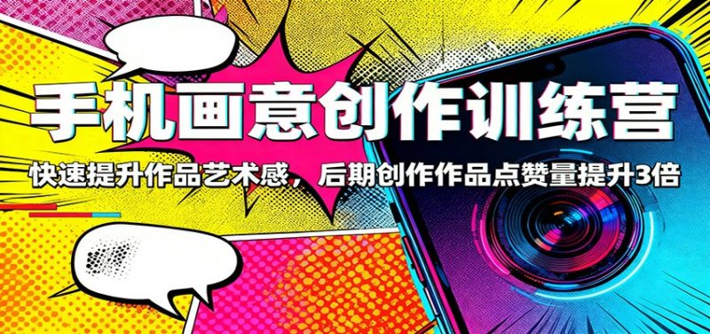 手机画意创作训练营：快速提升作品艺术感，后期创作作品点赞量提升3倍|云雀资源分享