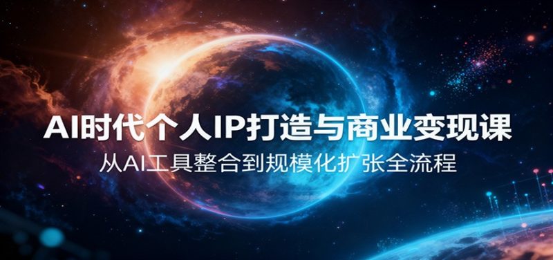 AI时代个人IP打造与商业变现课，从AI工具整合到规模化扩张全流程|云雀资源分享