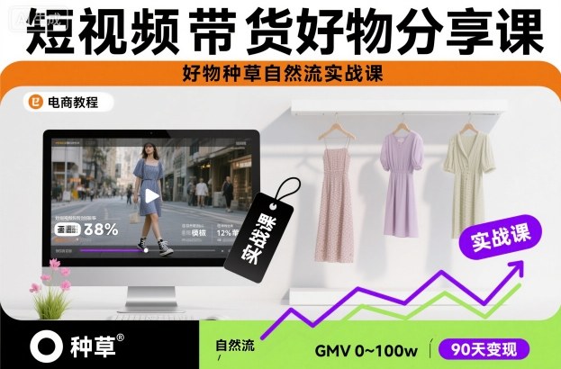 短视频带货好物分享课，好物种草自然流实战课|云雀资源分享
