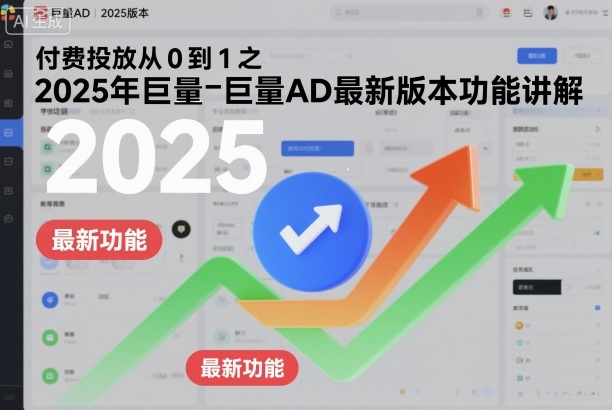付费投放从0到1之2025年巨量AD最新版本功能讲解|云雀资源分享