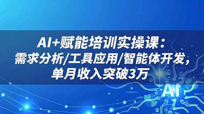 AI+赋能培训实操课:需求分析/工具应用/智能体开发,单月收入突破3万|云雀资源分享
