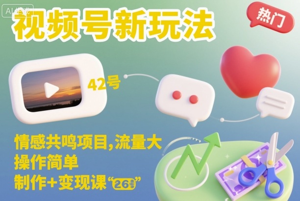 视频号新玩法，情感共鸣项目，流量大，操作简单，制作+变现课|云雀资源分享