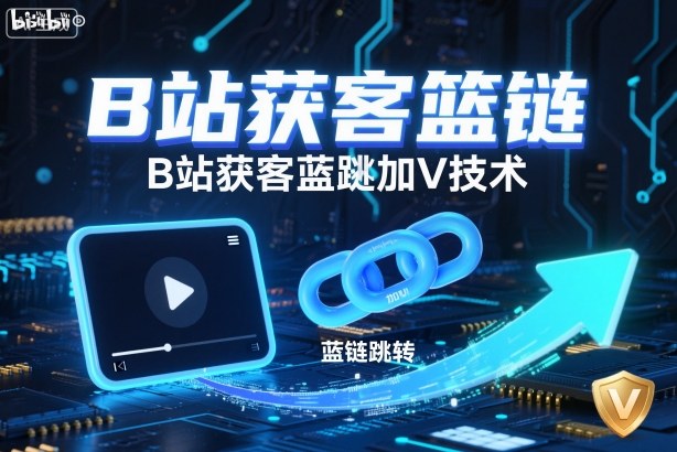 B站获客篮链跳转加V技术,B站获客蓝链跳转技术|云雀资源分享